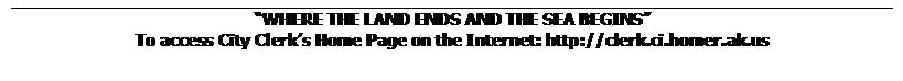 Text Box: WHERE THE LAND ENDS AND THE SEA BEGINS
To access City Clerks Home Page on the Internet: http://clerk.ci.homer.ak.us
