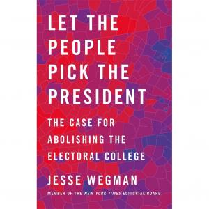 Let the People Pick the President, by Jesse Wegman