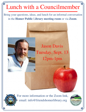 Lunch with Councilmember Jason Davis is Tuesday 9/13 at noon in the Homer Library Meeting Room