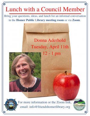 Lunch with Councilmember Donna Aderhold is Tuesday 4/11 at noon in the Homer Library Meeting Room