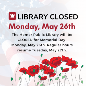 Homer Public Library will be CLOSED for Memorial Day Monday, May 26th