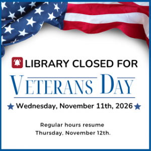 Library CLOSED Wednesday, November 11th for Veterans Day 2026 Library CLOSED Wednesday, November 11th for Veterans Day 2026