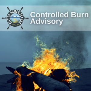 Flames rise from a brush pile. A banner with the City of Homer logo and the text "Controlled Burn Advisory" are atop the image.